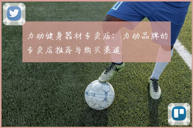 力动健身器材专卖店：力动品牌的专卖店推荐与购买渠道