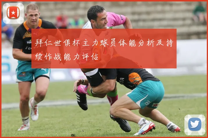 拜仁世俱杯主力球员体能分析及持续作战能力评估