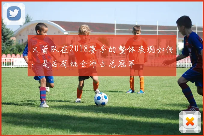 火箭队在2018赛季的整体表现如何，是否有机会冲击总冠军