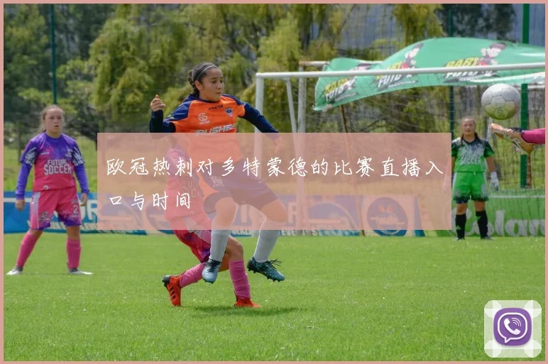 欧冠热刺对多特蒙德的比赛直播入口与时间