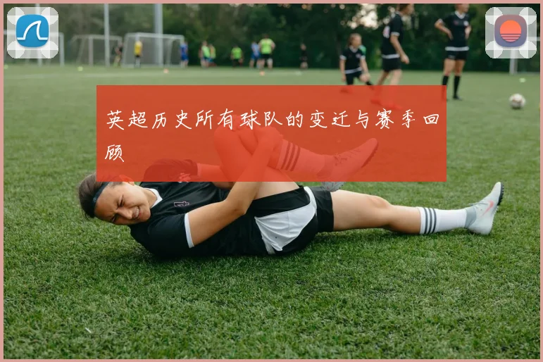 英超历史所有球队的变迁与赛季回顾