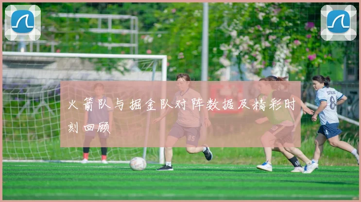 火箭队与掘金队对阵数据及精彩时刻回顾