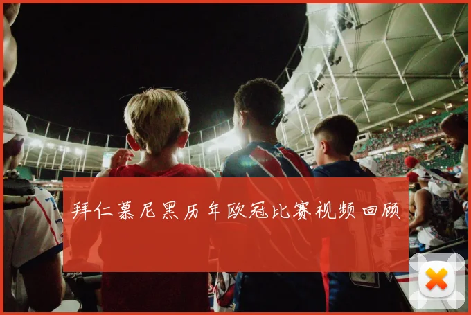 拜仁慕尼黑历年欧冠比赛视频回顾