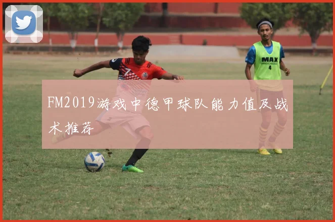 FM2019游戏中德甲球队能力值及战术推荐