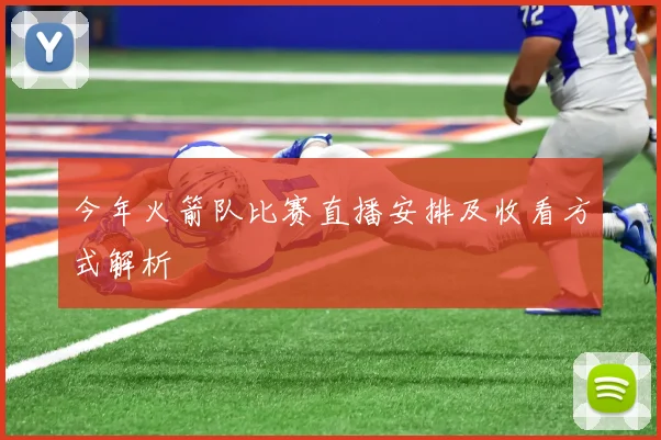 今年火箭队比赛直播安排及收看方式解析