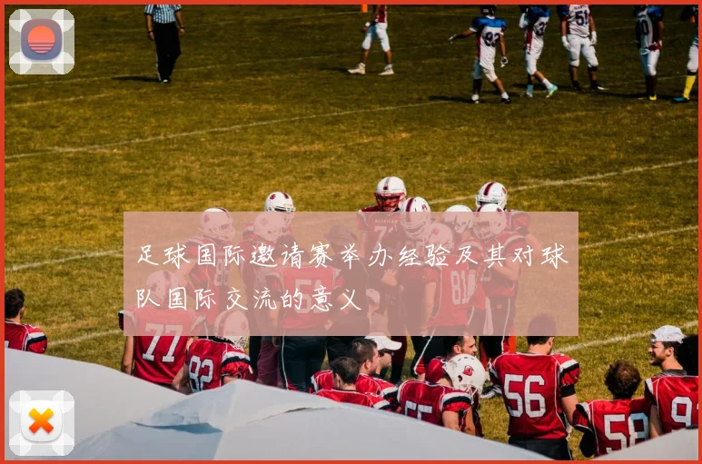 足球国际邀请赛举办经验及其对球队国际交流的意义