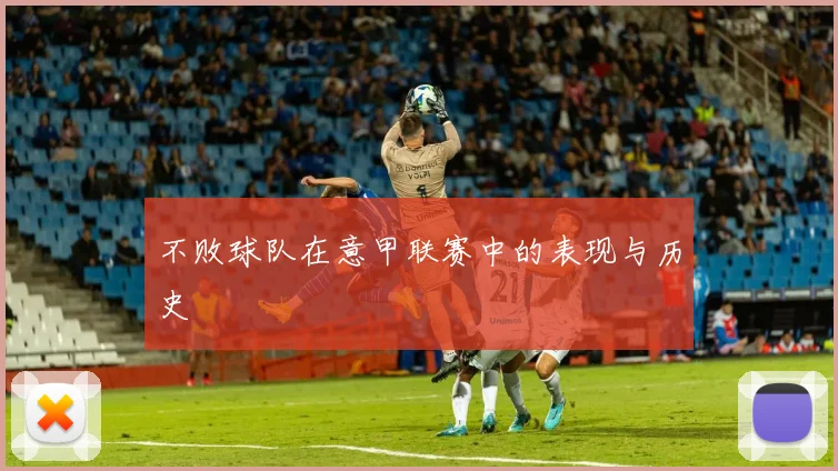 不败球队在意甲联赛中的表现与历史