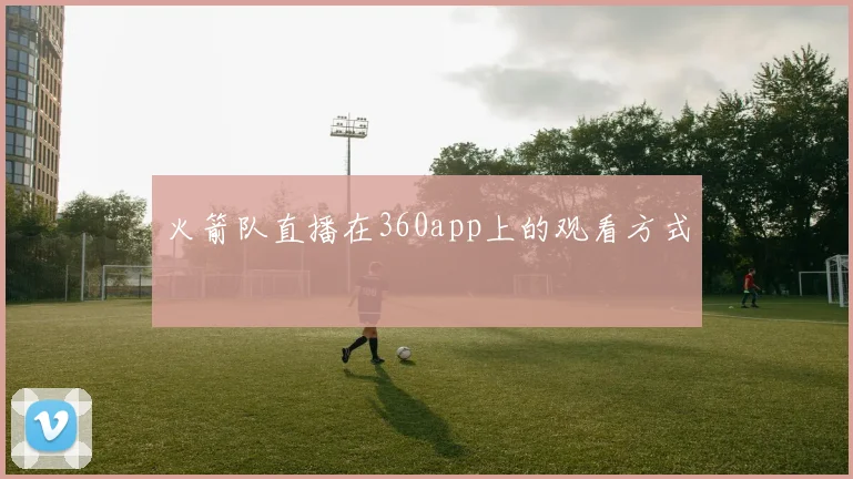 火箭队直播在360app上的观看方式